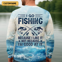 Maxcorners I Go Fishing Because I Like It Not Because I'm Good At It SPF Shirt, Gift For Fisherman, Fishing Shirts For Men